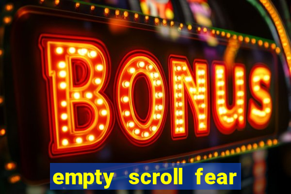 empty scroll fear and hunger best use